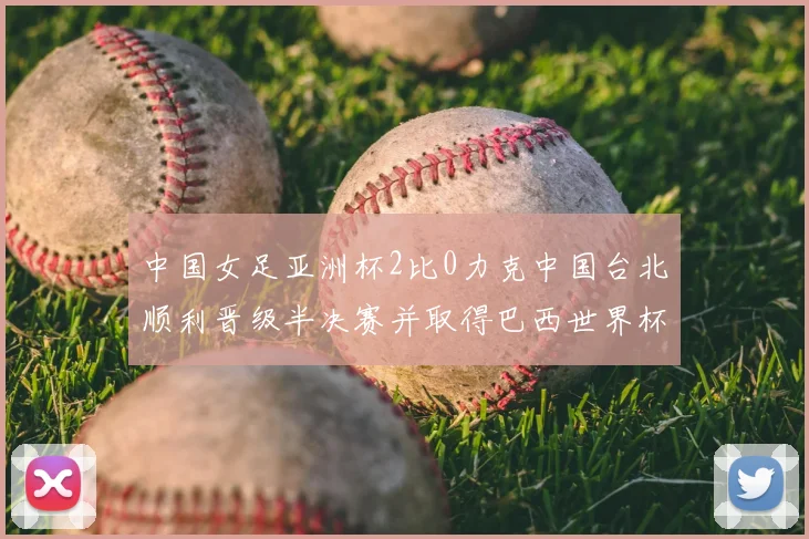 中国女足亚洲杯2比0力克中国台北顺利晋级半决赛并取得巴西世界杯参赛资格