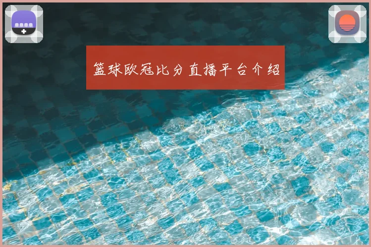 篮球欧冠比分直播平台介绍