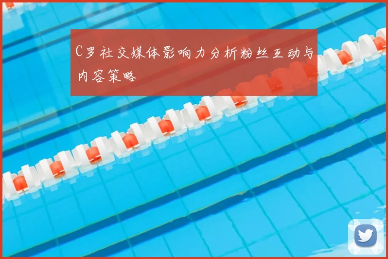 C罗社交媒体影响力分析粉丝互动与内容策略
