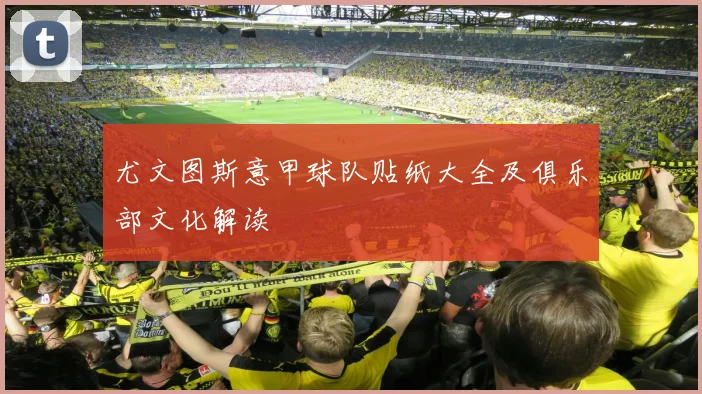 尤文图斯意甲球队贴纸大全及俱乐部文化解读