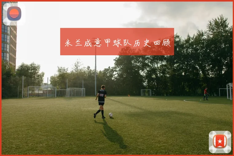 米兰成意甲球队历史回顾