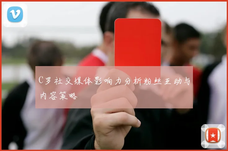C罗社交媒体影响力分析粉丝互动与内容策略