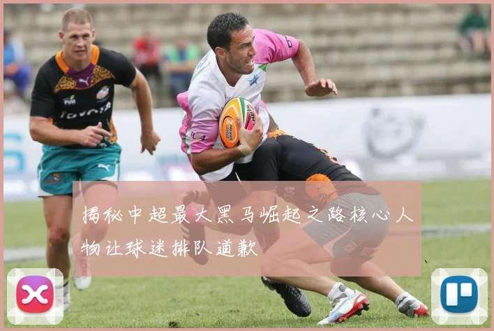 揭秘中超最大黑马崛起之路核心人物让球迷排队道歉